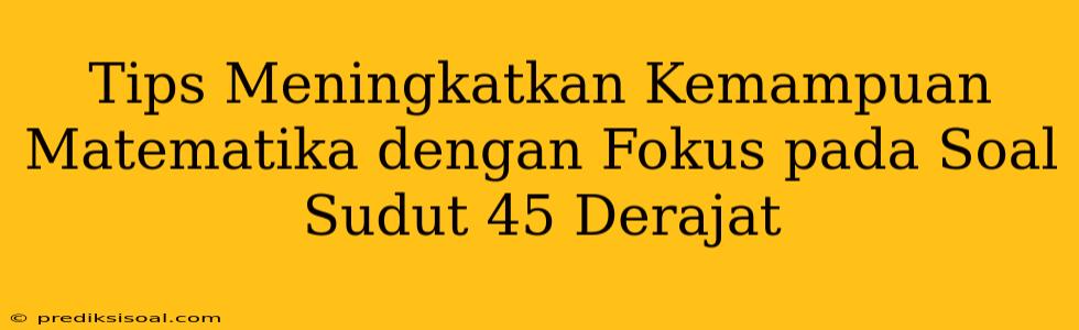 Tips Meningkatkan Kemampuan Matematika dengan Fokus pada Soal Sudut 45 Derajat