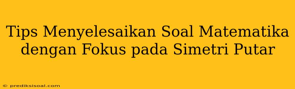 Tips Menyelesaikan Soal Matematika dengan Fokus pada Simetri Putar