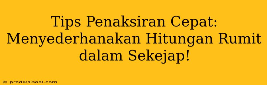 Tips Penaksiran Cepat: Menyederhanakan Hitungan Rumit dalam Sekejap!