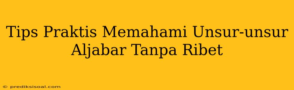 Tips Praktis Memahami Unsur-unsur Aljabar Tanpa Ribet