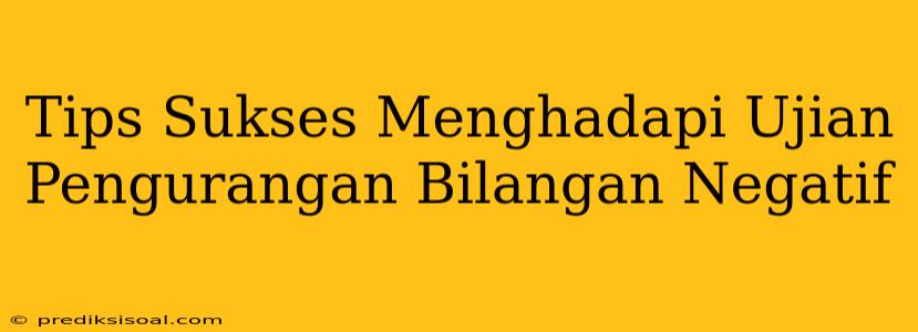 Tips Sukses Menghadapi Ujian Pengurangan Bilangan Negatif