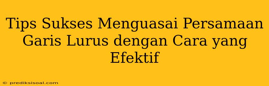 Tips Sukses Menguasai Persamaan Garis Lurus dengan Cara yang Efektif