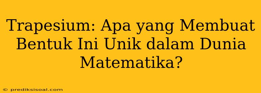 Trapesium: Apa yang Membuat Bentuk Ini Unik dalam Dunia Matematika?