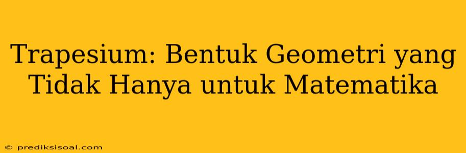 Trapesium: Bentuk Geometri yang Tidak Hanya untuk Matematika