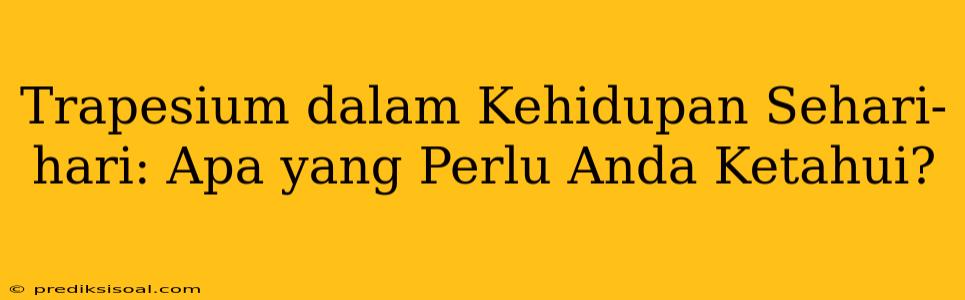 Trapesium dalam Kehidupan Sehari-hari: Apa yang Perlu Anda Ketahui?