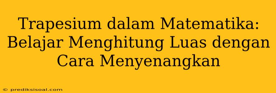 Trapesium dalam Matematika: Belajar Menghitung Luas dengan Cara Menyenangkan