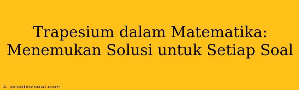 Trapesium dalam Matematika: Menemukan Solusi untuk Setiap Soal