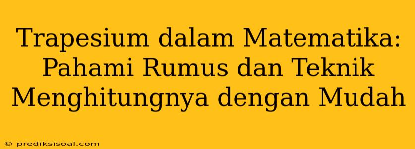 Trapesium dalam Matematika: Pahami Rumus dan Teknik Menghitungnya dengan Mudah