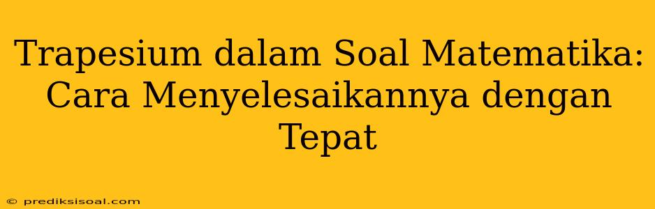 Trapesium dalam Soal Matematika: Cara Menyelesaikannya dengan Tepat