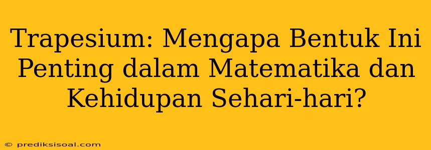 Trapesium: Mengapa Bentuk Ini Penting dalam Matematika dan Kehidupan Sehari-hari?