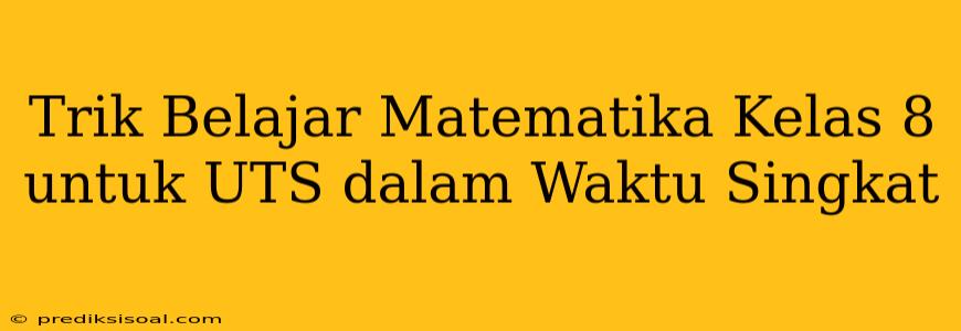 Trik Belajar Matematika Kelas 8 untuk UTS dalam Waktu Singkat