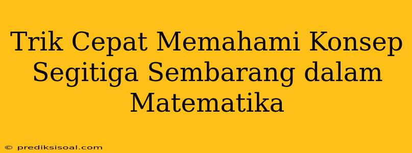 Trik Cepat Memahami Konsep Segitiga Sembarang dalam Matematika