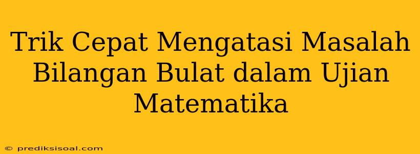 Trik Cepat Mengatasi Masalah Bilangan Bulat dalam Ujian Matematika