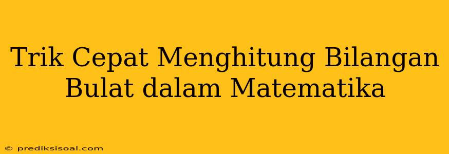 Trik Cepat Menghitung Bilangan Bulat dalam Matematika