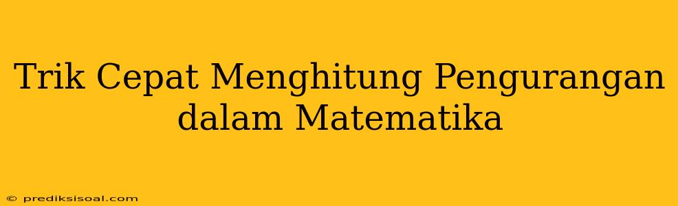 Trik Cepat Menghitung Pengurangan dalam Matematika