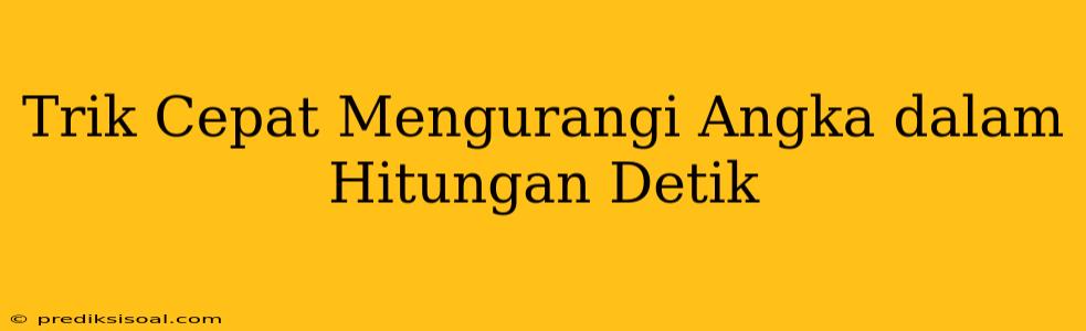 Trik Cepat Mengurangi Angka dalam Hitungan Detik