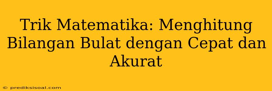 Trik Matematika: Menghitung Bilangan Bulat dengan Cepat dan Akurat