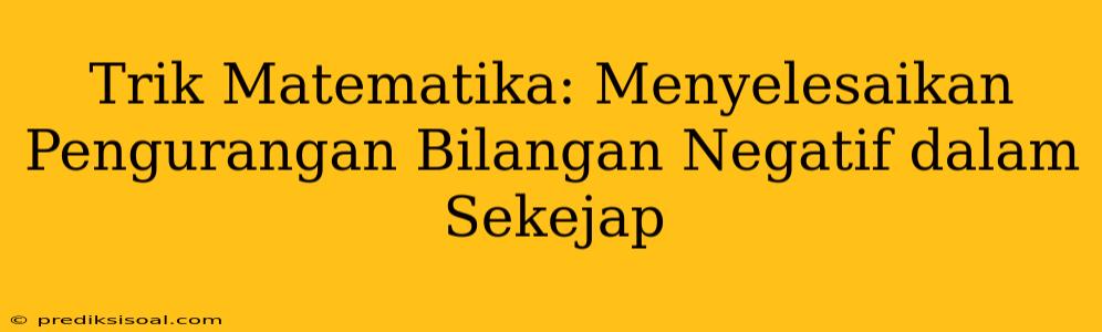 Trik Matematika: Menyelesaikan Pengurangan Bilangan Negatif dalam Sekejap