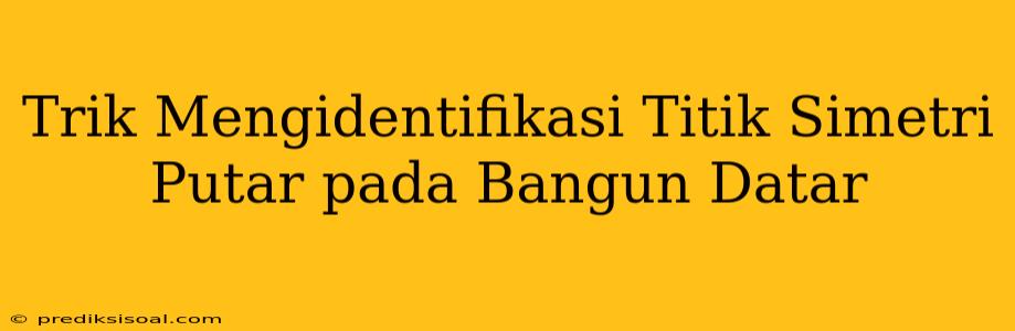 Trik Mengidentifikasi Titik Simetri Putar pada Bangun Datar