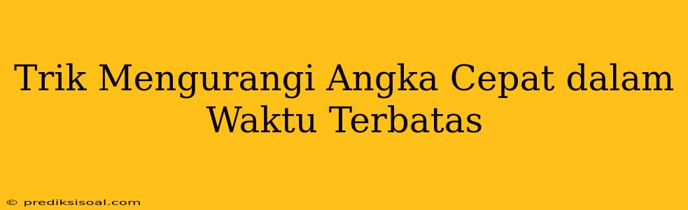 Trik Mengurangi Angka Cepat dalam Waktu Terbatas