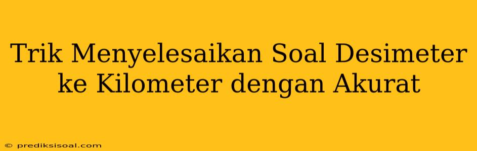 Trik Menyelesaikan Soal Desimeter ke Kilometer dengan Akurat