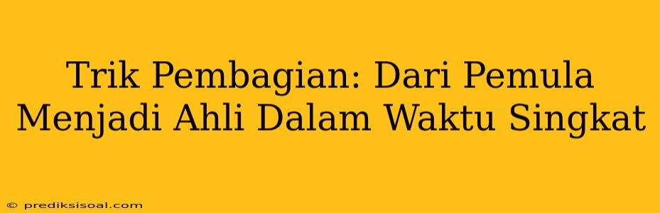 Trik Pembagian: Dari Pemula Menjadi Ahli Dalam Waktu Singkat