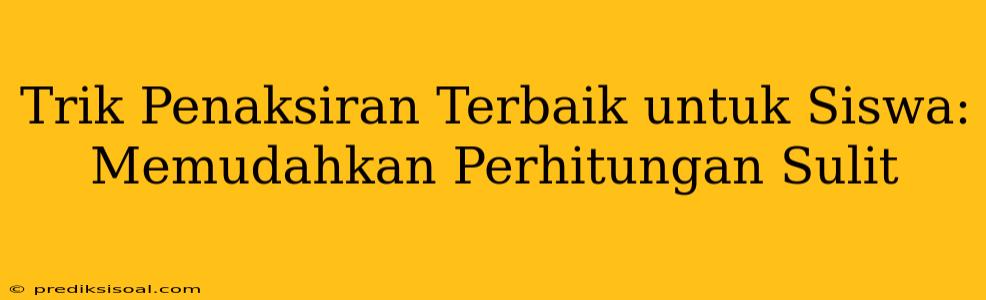 Trik Penaksiran Terbaik untuk Siswa: Memudahkan Perhitungan Sulit