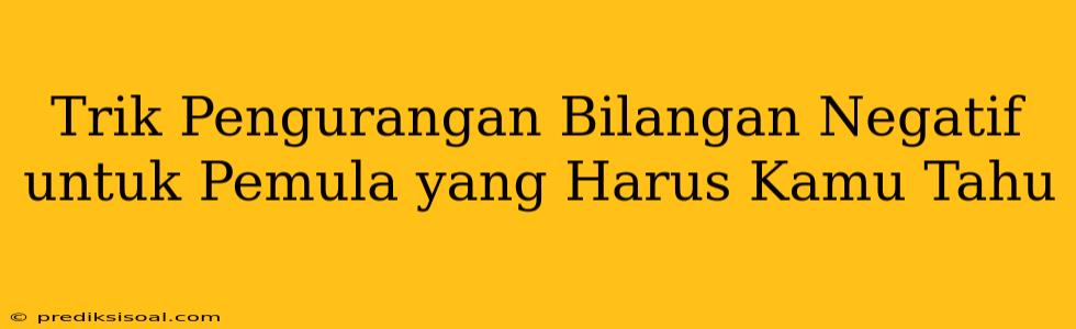 Trik Pengurangan Bilangan Negatif untuk Pemula yang Harus Kamu Tahu