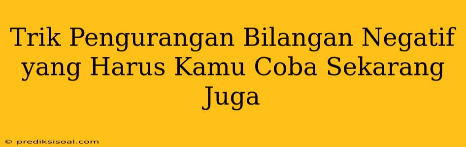 Trik Pengurangan Bilangan Negatif yang Harus Kamu Coba Sekarang Juga