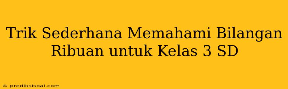 Trik Sederhana Memahami Bilangan Ribuan untuk Kelas 3 SD