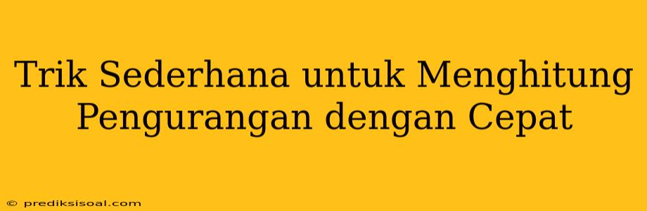 Trik Sederhana untuk Menghitung Pengurangan dengan Cepat