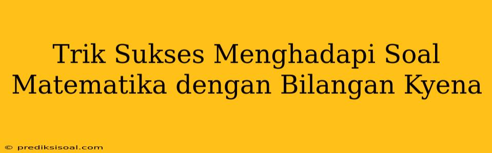 Trik Sukses Menghadapi Soal Matematika dengan Bilangan Kyena