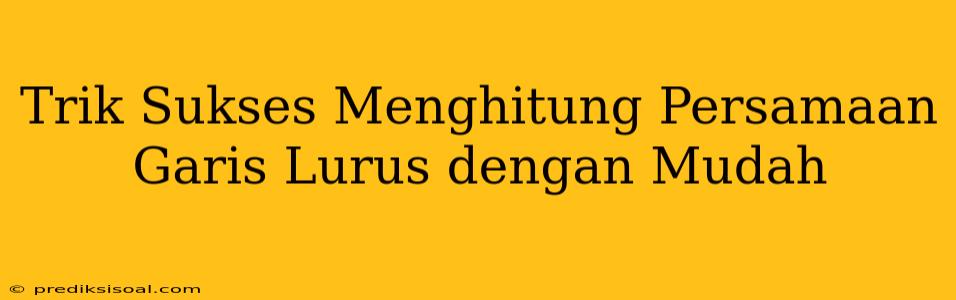 Trik Sukses Menghitung Persamaan Garis Lurus dengan Mudah