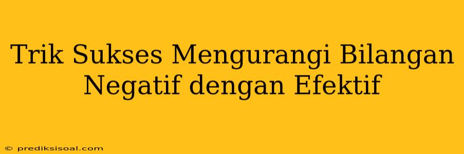 Trik Sukses Mengurangi Bilangan Negatif dengan Efektif