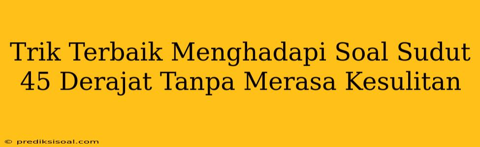 Trik Terbaik Menghadapi Soal Sudut 45 Derajat Tanpa Merasa Kesulitan